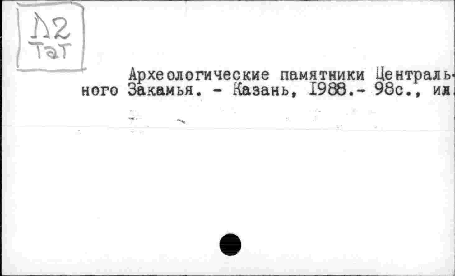 ﻿Археологические памятники Централь ного Закамья. - Казань, 1988.- 98с., ил